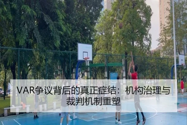 VAR争议背后的真正症结:机构治理与裁判机制重塑