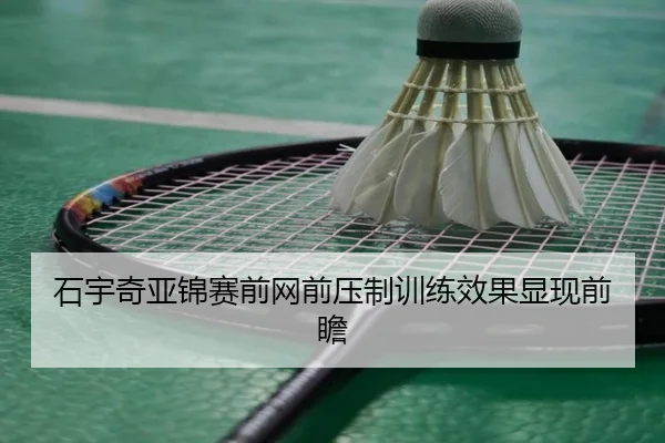 石宇奇亚锦赛前网前压制训练效果显现前瞻 | MILANSPORT